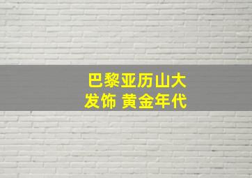 巴黎亚历山大发饰 黄金年代